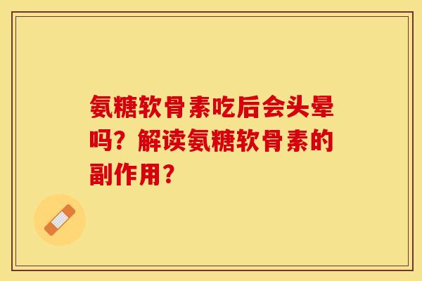 氨糖软骨素吃后会头晕吗？解读氨糖软骨素的副作用？