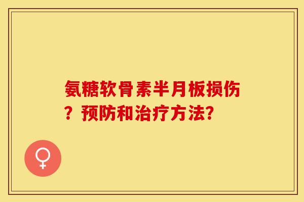 氨糖软骨素半月板损伤？预防和治疗方法？-第1张图片-关节保镖