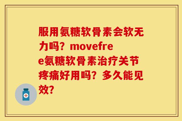 服用氨糖软骨素会软无力吗？movefree氨糖软骨素治疗关节疼痛好用吗？多久能见效？