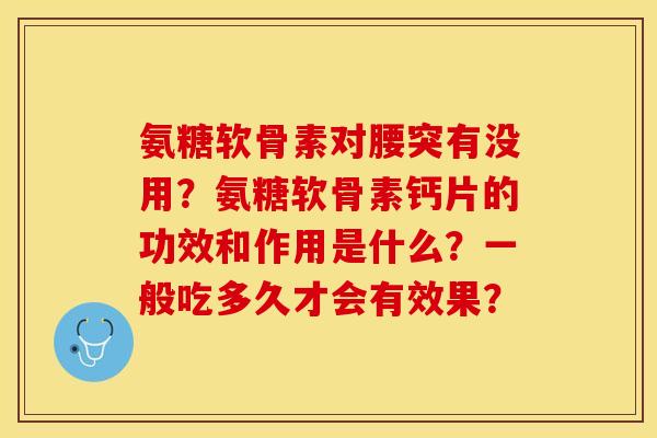 氨糖软骨素对腰突有没用？氨糖软骨素钙片的功效和作用是什么？一般吃多久才会有效果？