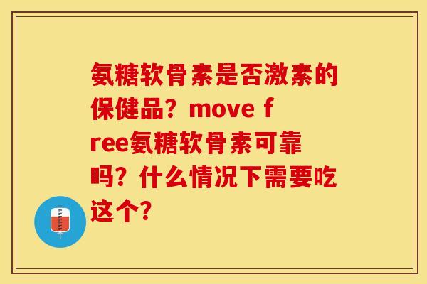 氨糖软骨素是否激素的保健品？move free氨糖软骨素可靠吗？什么情况下需要吃这个？