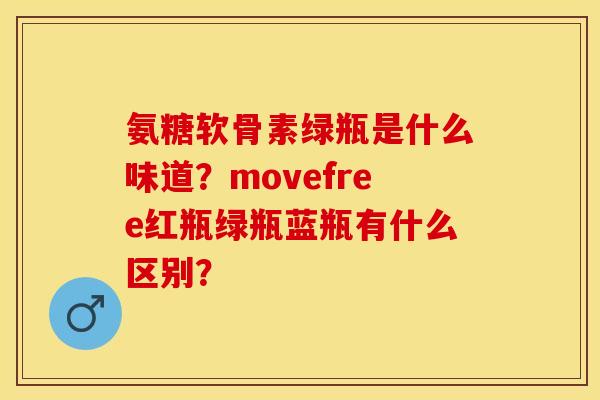 氨糖软骨素绿瓶是什么味道？movefree红瓶绿瓶蓝瓶有什么区别？