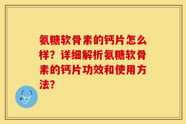 氨糖软骨素的钙片怎么样？详细解析氨糖软骨素的钙片功效和使用方法？