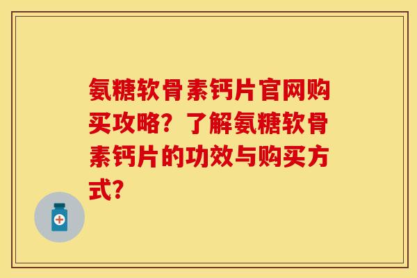 氨糖软骨素钙片官网购买攻略？了解氨糖软骨素钙片的功效与购买方式？