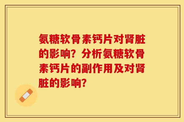 氨糖软骨素钙片对肾脏的影响？分析氨糖软骨素钙片的副作用及对肾脏的影响？