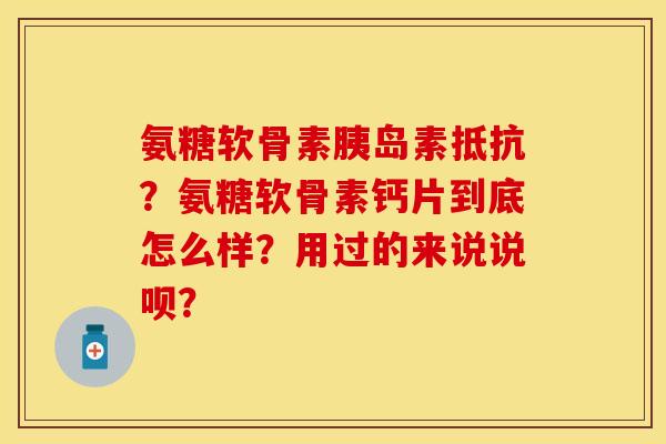 氨糖软骨素胰岛素抵抗？氨糖软骨素钙片到底怎么样？用过的来说说呗？