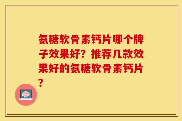氨糖软骨素钙片哪个牌子效果好？推荐几款效果好的氨糖软骨素钙片？