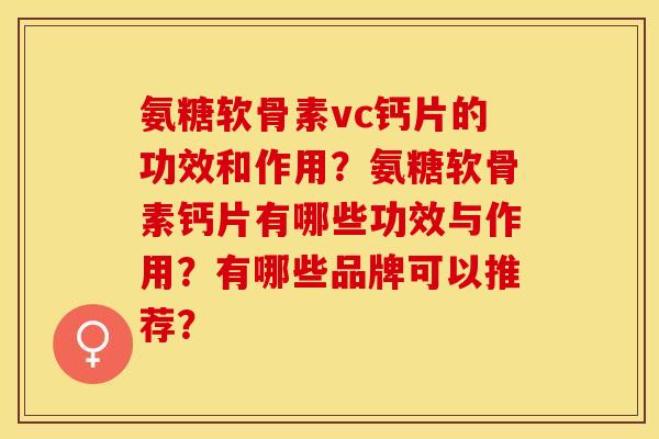 氨糖软骨素vc钙片的功效和作用？氨糖软骨素钙片有哪些功效与作用？有哪些品牌可以推荐？