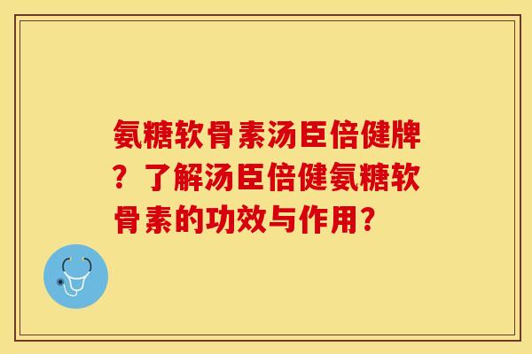 氨糖软骨素汤臣倍健牌？了解汤臣倍健氨糖软骨素的功效与作用？