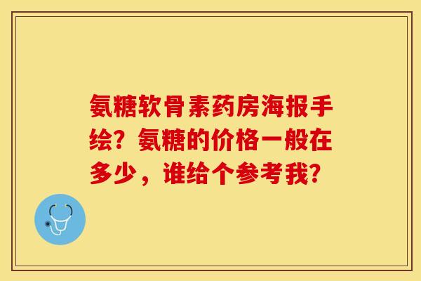 氨糖软骨素药房海报手绘？氨糖的价格一般在多少，谁给个参考我？-第1张图片-关节保镖