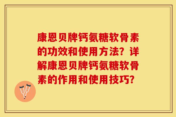 康恩贝牌钙氨糖软骨素的功效和使用方法？详解康恩贝牌钙氨糖软骨素的作用和使用技巧？