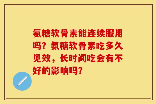 氨糖软骨素能连续服用吗？氨糖软骨素吃多久见效，长时间吃会有不好的影响吗？
