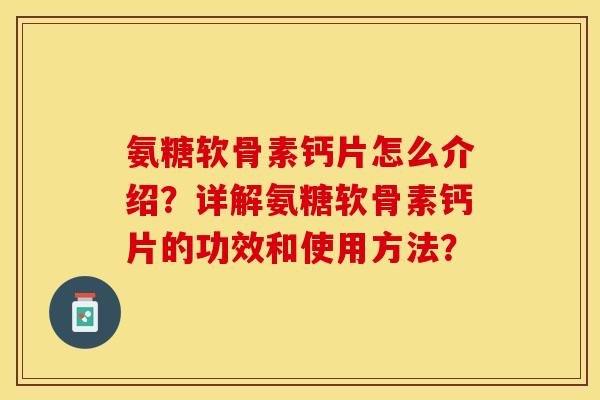 氨糖软骨素钙片怎么介绍？详解氨糖软骨素钙片的功效和使用方法？-第1张图片-关节保镖