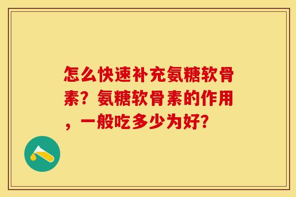 怎么快速补充氨糖软骨素？氨糖软骨素的作用，一般吃多少为好？-第1张图片-关节保镖