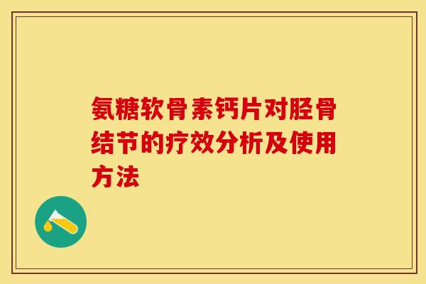 氨糖软骨素钙片对胫骨结节的疗效分析及使用方法-第1张图片-关节保镖