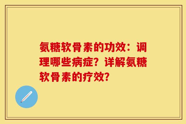 氨糖软骨素的功效：调理哪些病症？详解氨糖软骨素的疗效？