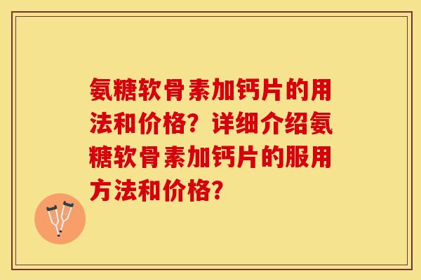 氨糖软骨素加钙片的用法和价格？详细介绍氨糖软骨素加钙片的服用方法和价格？