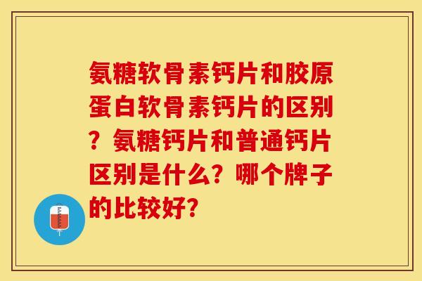 氨糖软骨素钙片和胶原蛋白软骨素钙片的区别？氨糖钙片和普通钙片区别是什么？哪个牌子的比较好？