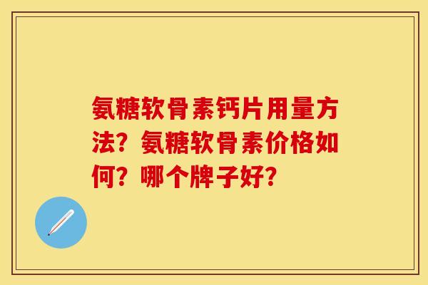 氨糖软骨素钙片用量方法？氨糖软骨素价格如何？哪个牌子好？