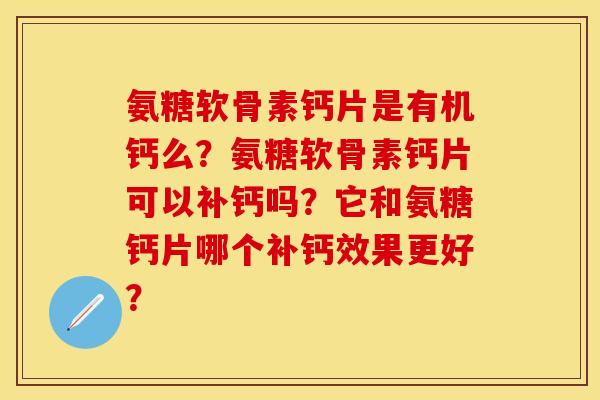 氨糖软骨素钙片是有机钙么？氨糖软骨素钙片可以补钙吗？它和氨糖钙片哪个补钙效果更好？-第1张图片-关节保镖
