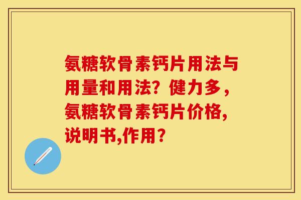 氨糖软骨素钙片用法与用量和用法？健力多，氨糖软骨素钙片价格,说明书,作用？-第1张图片-关节保镖