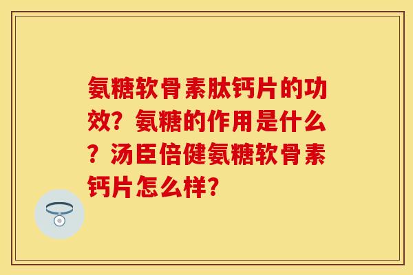 氨糖软骨素肽钙片的功效？氨糖的作用是什么？汤臣倍健氨糖软骨素钙片怎么样？