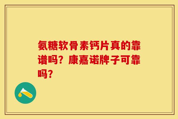 氨糖软骨素钙片真的靠谱吗？康嘉诺牌子可靠吗？