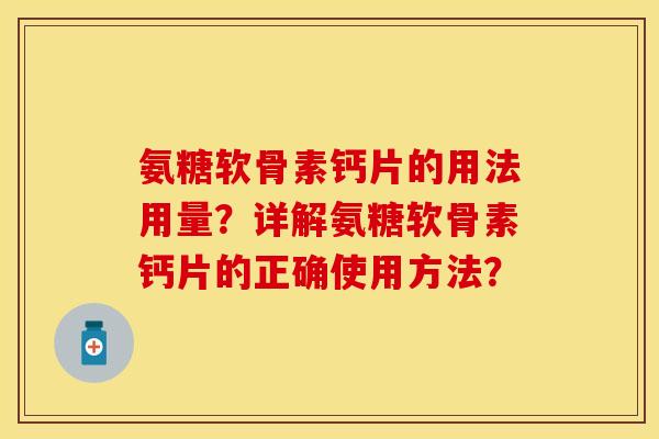 氨糖软骨素钙片的用法用量？详解氨糖软骨素钙片的正确使用方法？