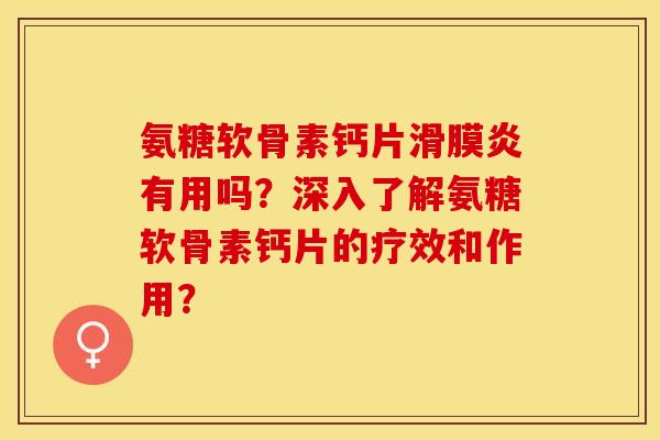 氨糖软骨素钙片滑膜炎有用吗？深入了解氨糖软骨素钙片的疗效和作用？