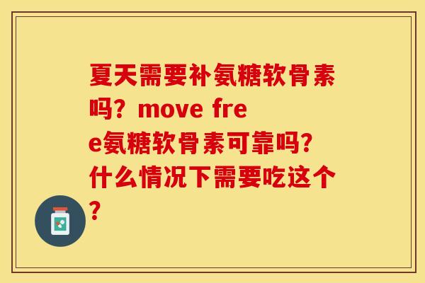 夏天需要补氨糖软骨素吗？move free氨糖软骨素可靠吗？什么情况下需要吃这个？-第1张图片-关节保镖