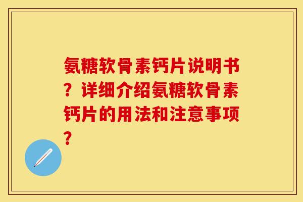 氨糖软骨素钙片说明书？详细介绍氨糖软骨素钙片的用法和注意事项？-第1张图片-关节保镖