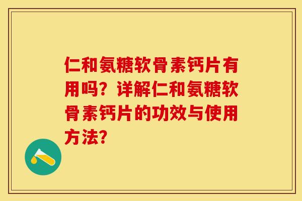 仁和氨糖软骨素钙片有用吗？详解仁和氨糖软骨素钙片的功效与使用方法？-第1张图片-关节保镖