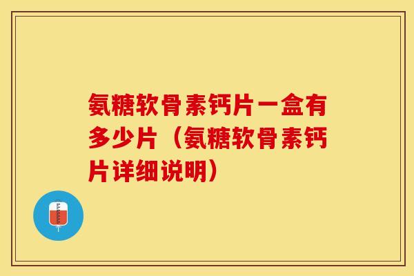 氨糖软骨素钙片一盒有多少片（氨糖软骨素钙片详细说明）-第1张图片-关节保镖