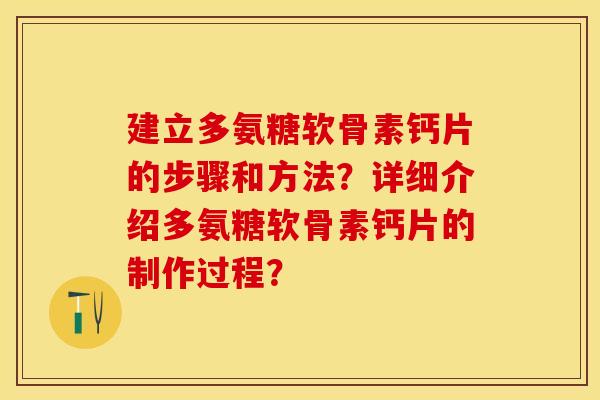 建立多氨糖软骨素钙片的步骤和方法？详细介绍多氨糖软骨素钙片的制作过程？-第1张图片-关节保镖