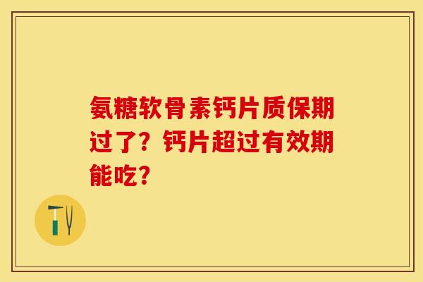 氨糖软骨素钙片质保期过了？钙片超过有效期能吃？-第1张图片-关节保镖