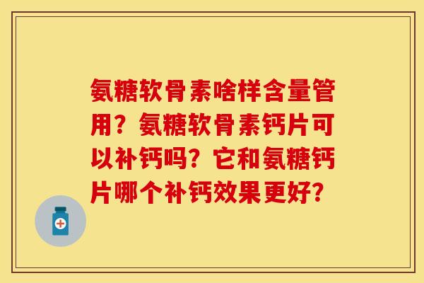 氨糖软骨素啥样含量管用？氨糖软骨素钙片可以补钙吗？它和氨糖钙片哪个补钙效果更好？-第1张图片-关节保镖