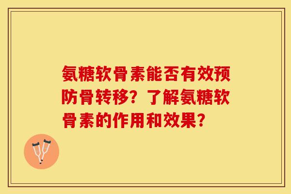氨糖软骨素能否有效预防骨转移？了解氨糖软骨素的作用和效果？-第1张图片-关节保镖