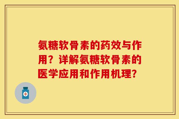 氨糖软骨素的药效与作用？详解氨糖软骨素的医学应用和作用机理？-第1张图片-关节保镖