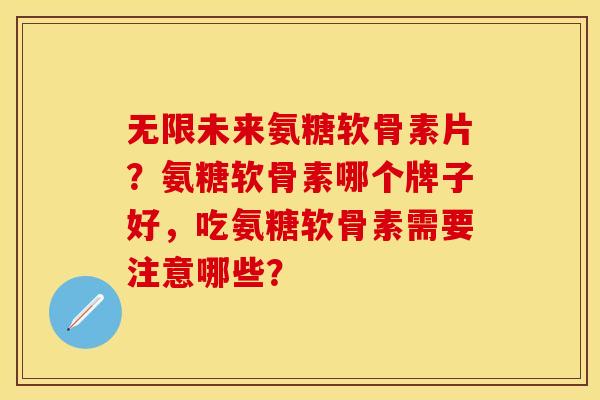 无限未来氨糖软骨素片？氨糖软骨素哪个牌子好，吃氨糖软骨素需要注意哪些？-第1张图片-关节保镖