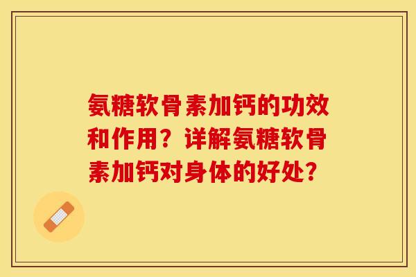 氨糖软骨素加钙的功效和作用？详解氨糖软骨素加钙对身体的好处？-第1张图片-关节保镖