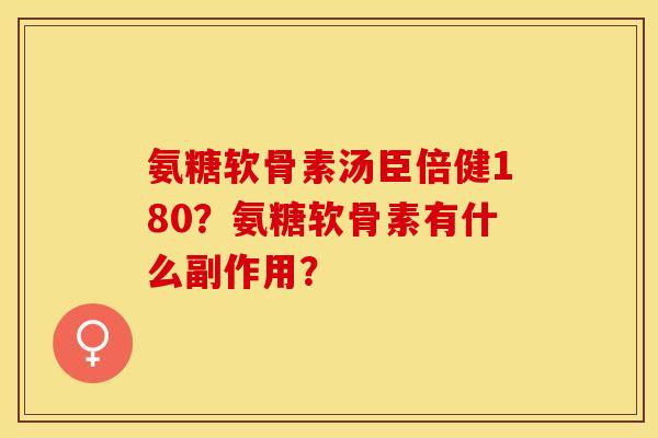 氨糖软骨素汤臣倍健180？氨糖软骨素有什么副作用？-第1张图片-关节保镖