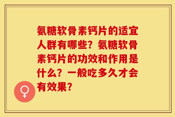 氨糖软骨素钙片的适宜人群有哪些？氨糖软骨素钙片的功效和作用是什么？一般吃多久才会有效果？-第1张图片-关节保镖