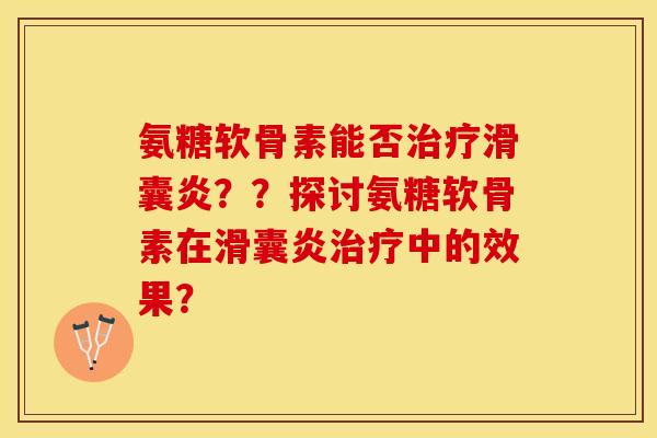 氨糖软骨素能否治疗滑囊炎？？探讨氨糖软骨素在滑囊炎治疗中的效果？-第1张图片-关节保镖