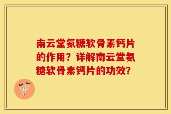 南云堂氨糖软骨素钙片的作用？详解南云堂氨糖软骨素钙片的功效？-第1张图片-关节保镖