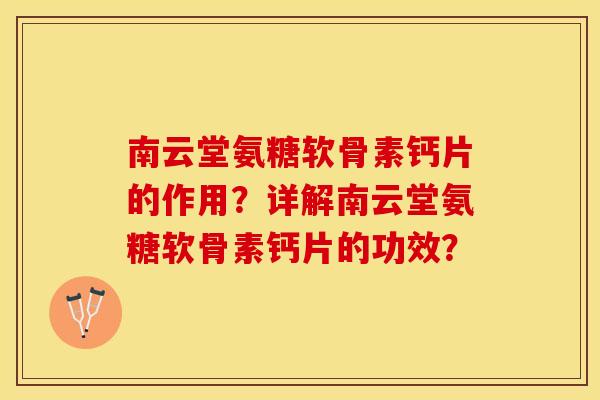 南云堂氨糖软骨素钙片的作用？详解南云堂氨糖软骨素钙片的功效？-第1张图片-关节保镖