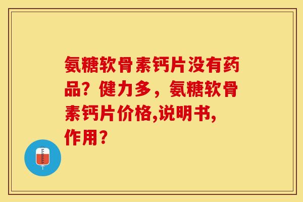 氨糖软骨素钙片没有药品？健力多，氨糖软骨素钙片价格,说明书,作用？-第1张图片-关节保镖