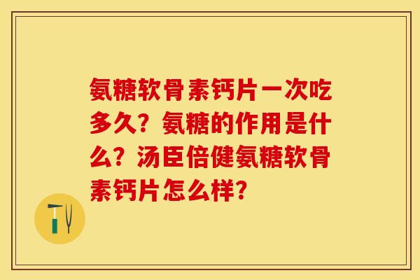 氨糖软骨素钙片一次吃多久？氨糖的作用是什么？汤臣倍健氨糖软骨素钙片怎么样？-第1张图片-关节保镖