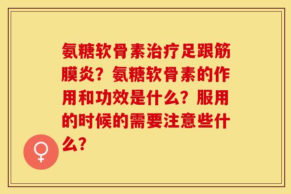 氨糖软骨素治疗足跟筋膜炎？氨糖软骨素的作用和功效是什么？服用的时候的需要注意些什么？-第1张图片-关节保镖