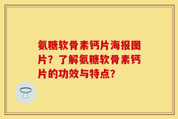 氨糖软骨素钙片海报图片？了解氨糖软骨素钙片的功效与特点？-第1张图片-关节保镖