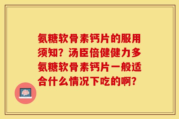 氨糖软骨素钙片的服用须知？汤臣倍健健力多氨糖软骨素钙片一般适合什么情况下吃的啊？-第1张图片-关节保镖